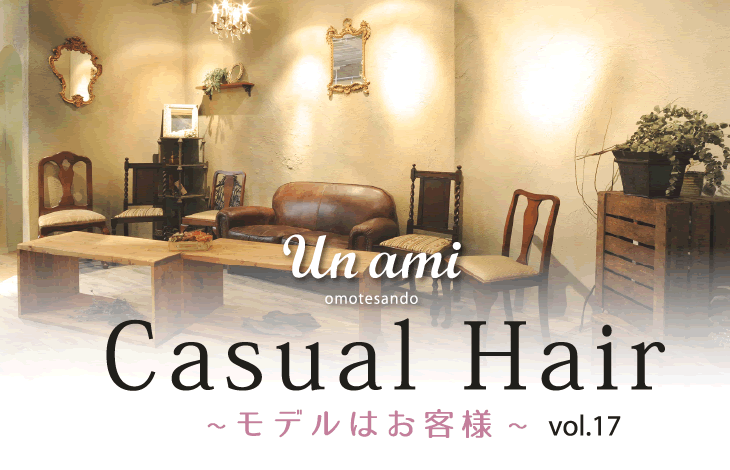 Un ami omotesando Casual Hair 〜モデルはお客様〜 vol.17